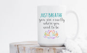 Just breathe, you are exactly where you need to be