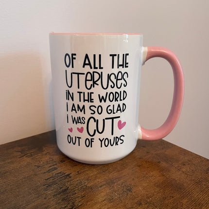 Of all the Uteruses in the World, I am so Glad I was Cut out of Yours